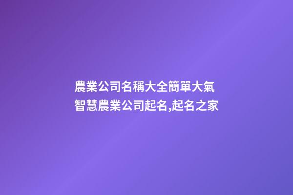 農業公司名稱大全簡單大氣 智慧農業公司起名,起名之家